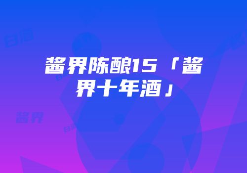 酱界陈酿15「酱界十年酒」