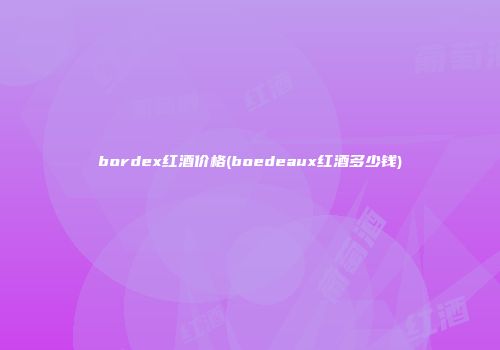 bordex红酒价格(boedeaux红酒多少钱)