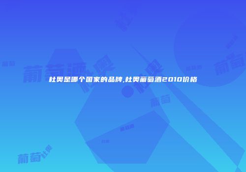 杜奥是哪个国家的品牌,杜奥葡萄酒2010价格