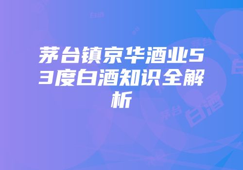 茅台镇京华酒业53度白酒知识全解析