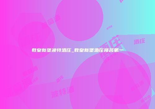 教皇新堡波特酒庄_教皇新堡酒庄排名第一