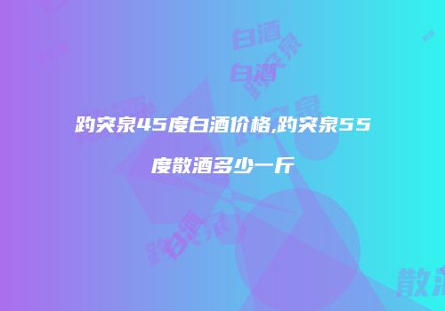 趵突泉45度白酒价格,趵突泉55度散酒多少一斤