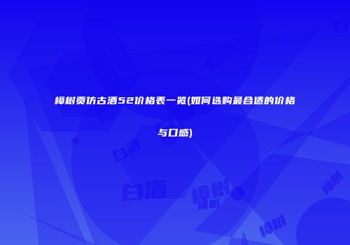 樟树贡仿古酒52价格表一览(如何选购最合适的价格与口感)