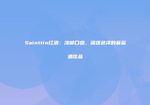 Sainttin红酒：浓郁口感、深邃色泽的葡萄酒佳品