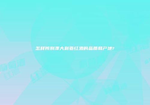 怎样辨别澳大利亚红酒的品质和产地?