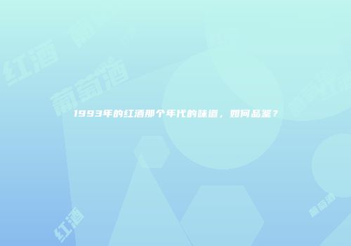 1993年的红酒那个年代的味道，如何品鉴？