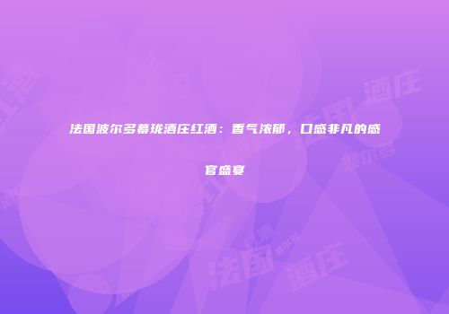 法国波尔多幕珑酒庄红酒：香气浓郁，口感非凡的感官盛宴