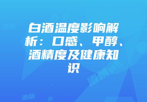 白酒温度影响解析：口感、甲醇、酒精度及健康知识