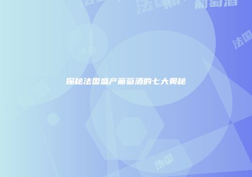 探秘法国盛产葡萄酒的七大奥秘
