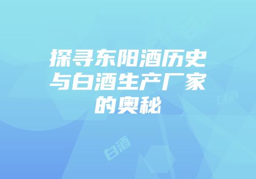 探寻东阳酒历史与白酒生产厂家的奥秘