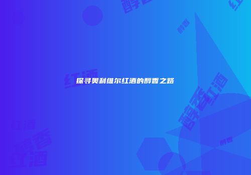 探寻奥利维尔红酒的醇香之路