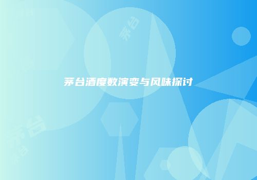 茅台酒度数演变与风味探讨