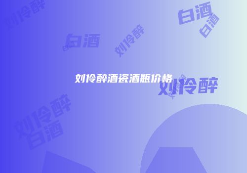 刘伶醉酒瓷酒瓶价格