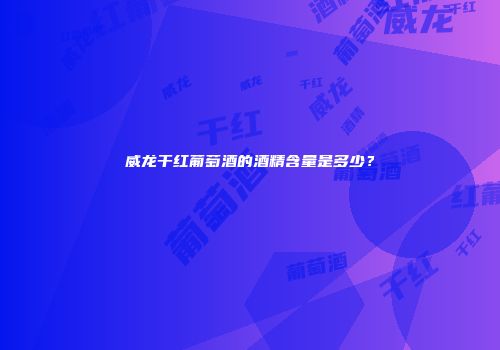 威龙干红葡萄酒的酒精含量是多少？
