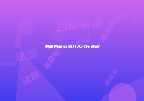 法国白葡萄酒八大名庄详解