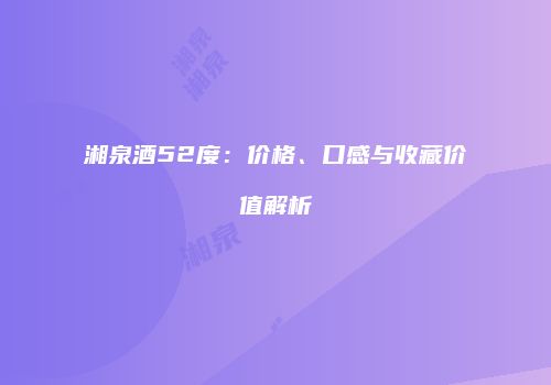 湘泉酒52度：价格、口感与收藏价值解析