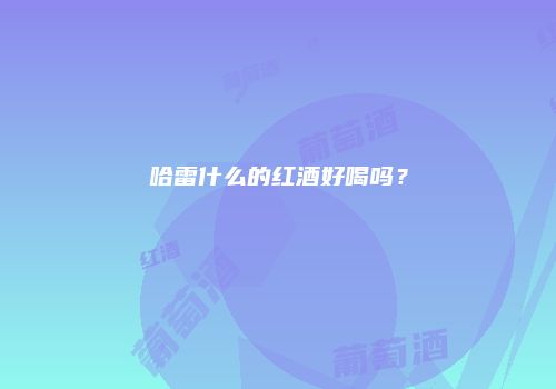 哈雷什么的红酒好喝吗？