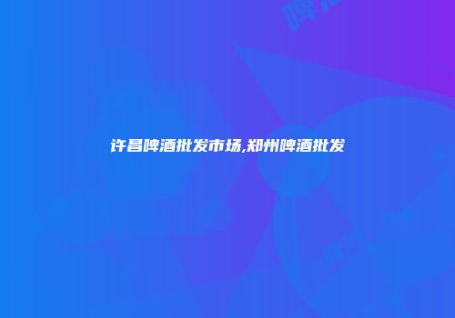 许昌啤酒批发市场,郑州啤酒批发