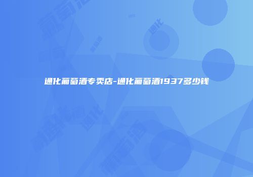 通化葡萄酒专卖店-通化葡萄酒1937多少钱