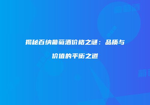 揭秘百纳葡萄酒价格之谜：品质与价值的平衡之道