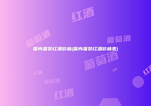 国内灌装红酒价格(国内灌装红酒价格表)