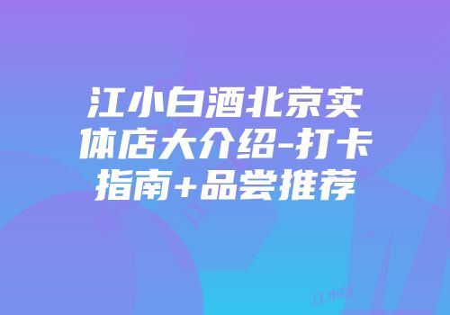 江小白酒北京实体店大介绍-打卡指南+品尝推荐