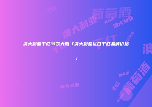 澳大利亚干红3l装大瓶「澳大利亚进口干红品牌价格」