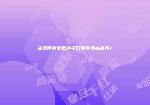 法国带有皇冠的干红酒有哪些品牌？