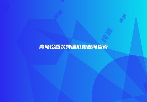 青岛铝瓶装啤酒价格查询指南