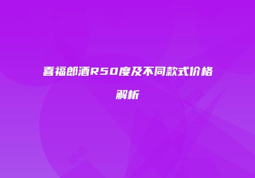 喜福郎酒R50度及不同款式价格解析