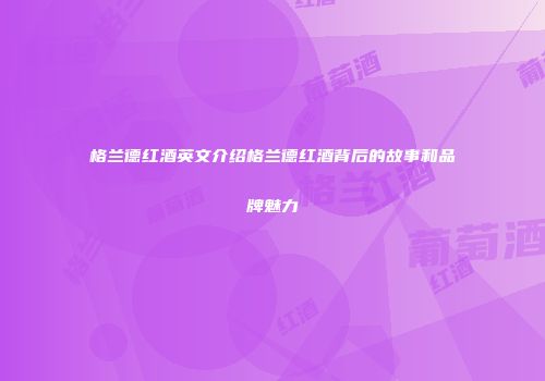 格兰德红酒英文介绍格兰德红酒背后的故事和品牌魅力