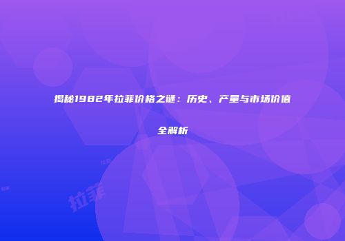 揭秘1982年拉菲价格之谜：历史、产量与市场价值全解析