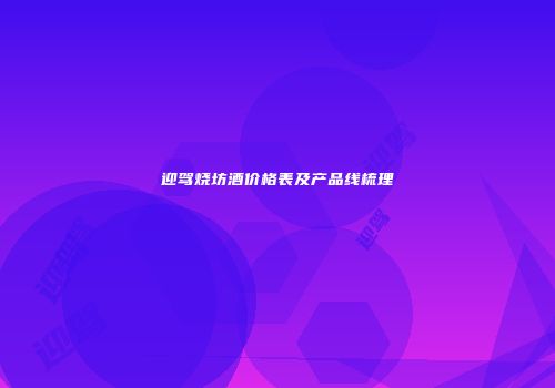 迎驾烧坊酒价格表及产品线梳理