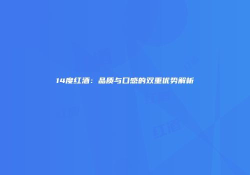 14度红酒：品质与口感的双重优势解析