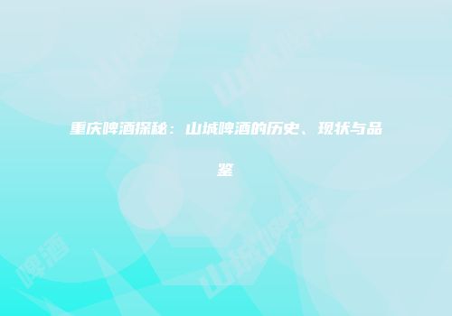 重庆啤酒探秘：山城啤酒的历史、现状与品鉴