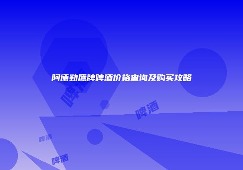 阿德勒鹰牌啤酒价格查询及购买攻略