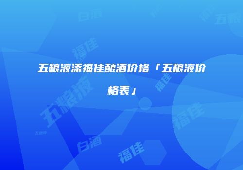 五粮液添福佳酿酒价格「五粮液价格表」