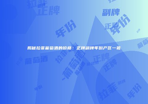 揭秘拉菲葡萄酒的价格：正牌副牌年份产区一览