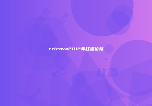 cricova2012年红酒价格