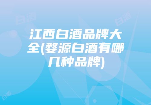 江西白酒品牌大全(婺源白酒有哪几种品牌)