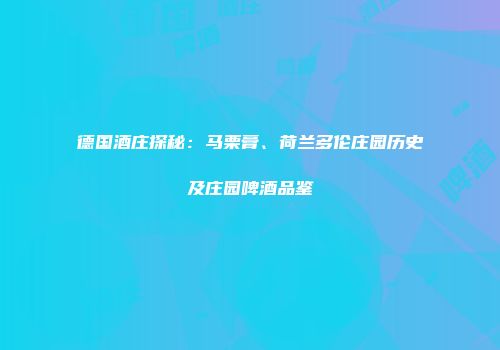 德国酒庄探秘：马栗膏、荷兰多伦庄园历史及庄园啤酒品鉴