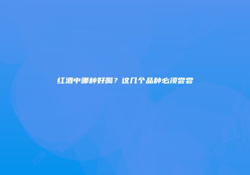红酒中哪种好喝？这几个品种必须尝尝