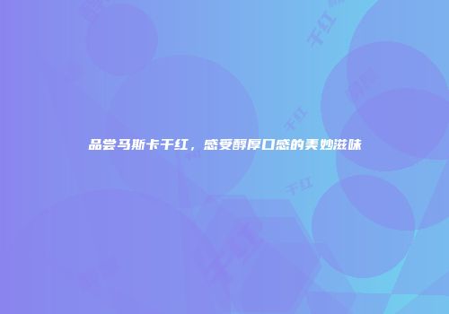 品尝马斯卡干红，感受醇厚口感的美妙滋味