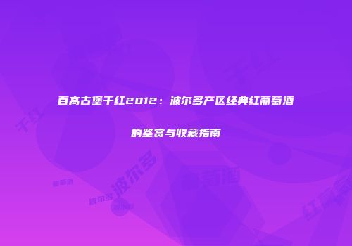 百高古堡干红2012：波尔多产区经典红葡萄酒的鉴赏与收藏指南