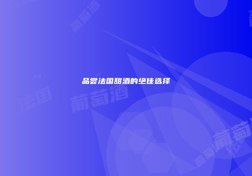 品尝法国甜酒的绝佳选择
