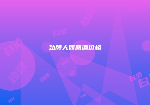 劲牌大团圆酒价格
