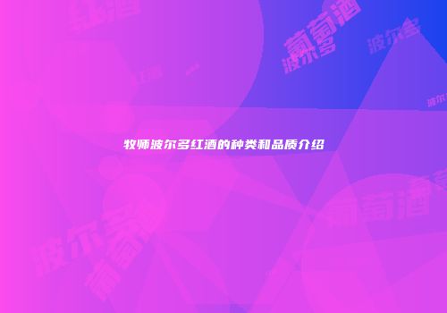 牧师波尔多红酒的种类和品质介绍