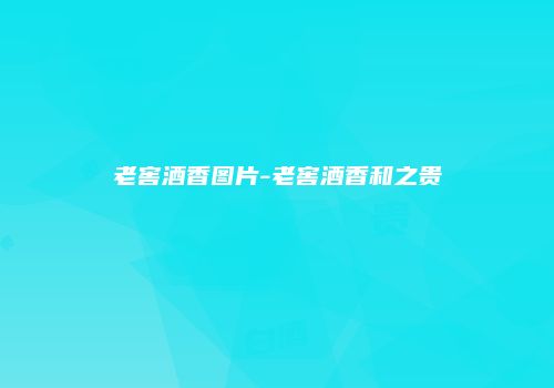 老窖酒香图片-老窖酒香和之贵