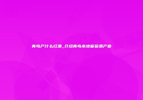 青岛产什么红酒_介绍青岛本地葡萄酒产业