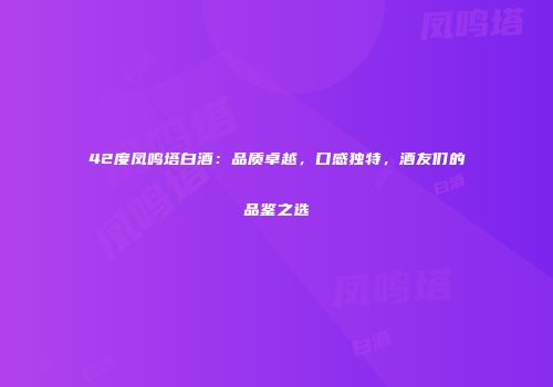 42度凤鸣塔白酒：品质卓越，口感独特，酒友们的品鉴之选